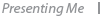 Presenting me